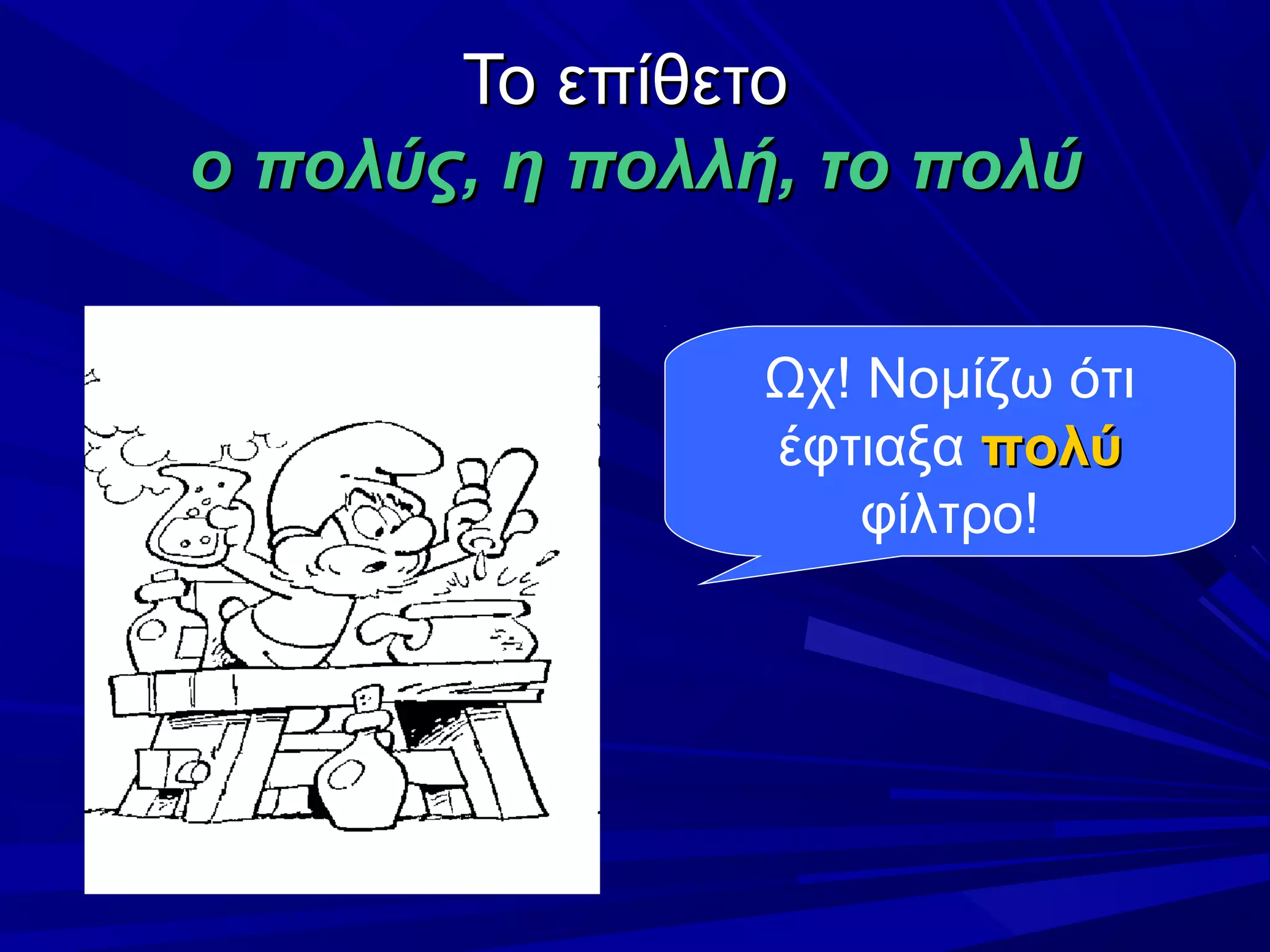 Το επίθετοΤο επίθετο
ο πολύς, η πολλή, το πολύο πολύς, η πολλή, το πολύ
Ωχ! Νομίζω ότι
έφτιαξα πολύπολύ
φίλτρο!
 