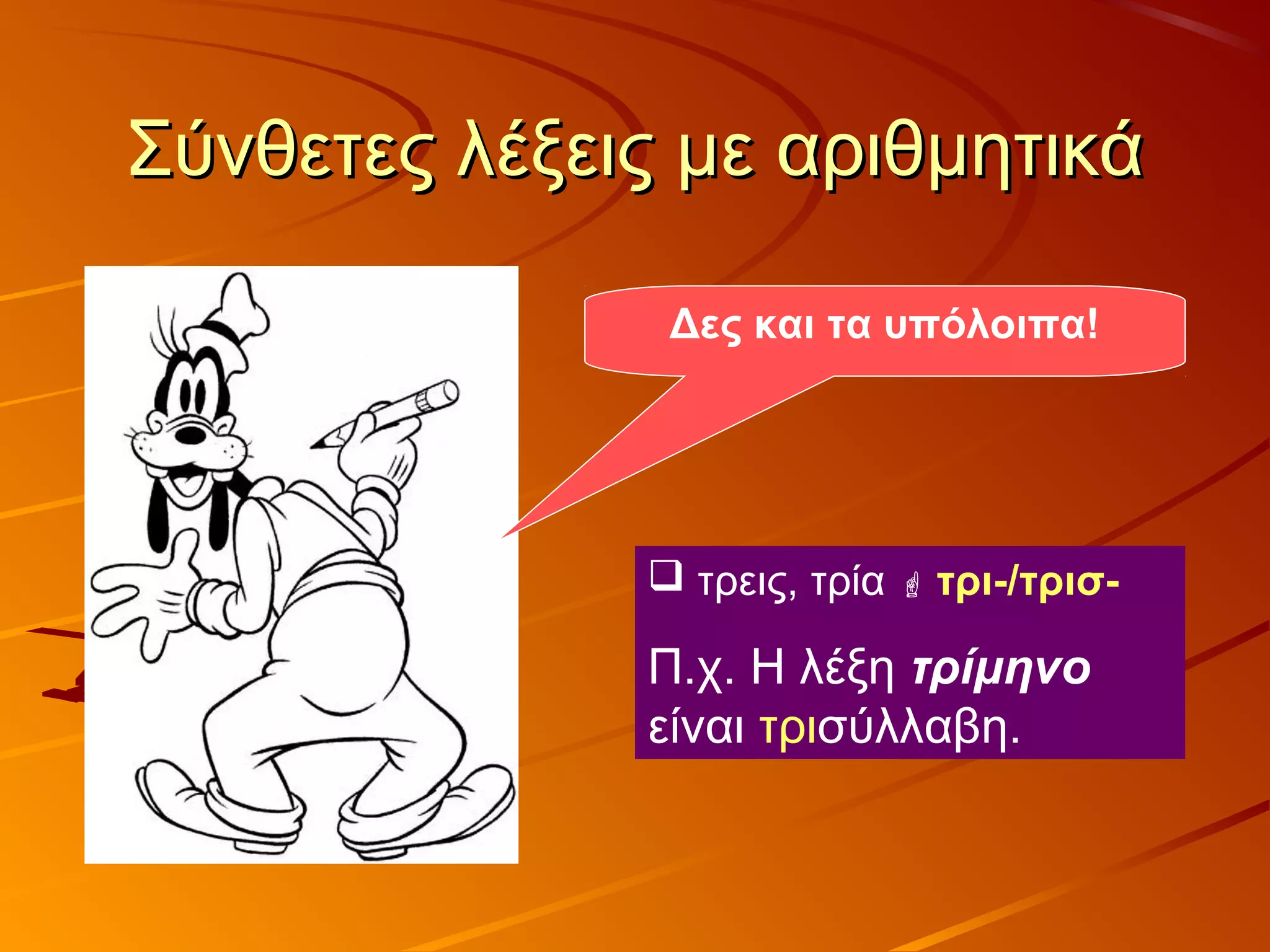 Σύνθετες λέξεις με αριθμητικάΣύνθετες λέξεις με αριθμητικά
Δες και τα υπόλοιπα!
 τρεις, τρία  τρι-/τρισ-
Π.χ. Η λέξη τρίμηνο
είναι τρισύλλαβη.
 