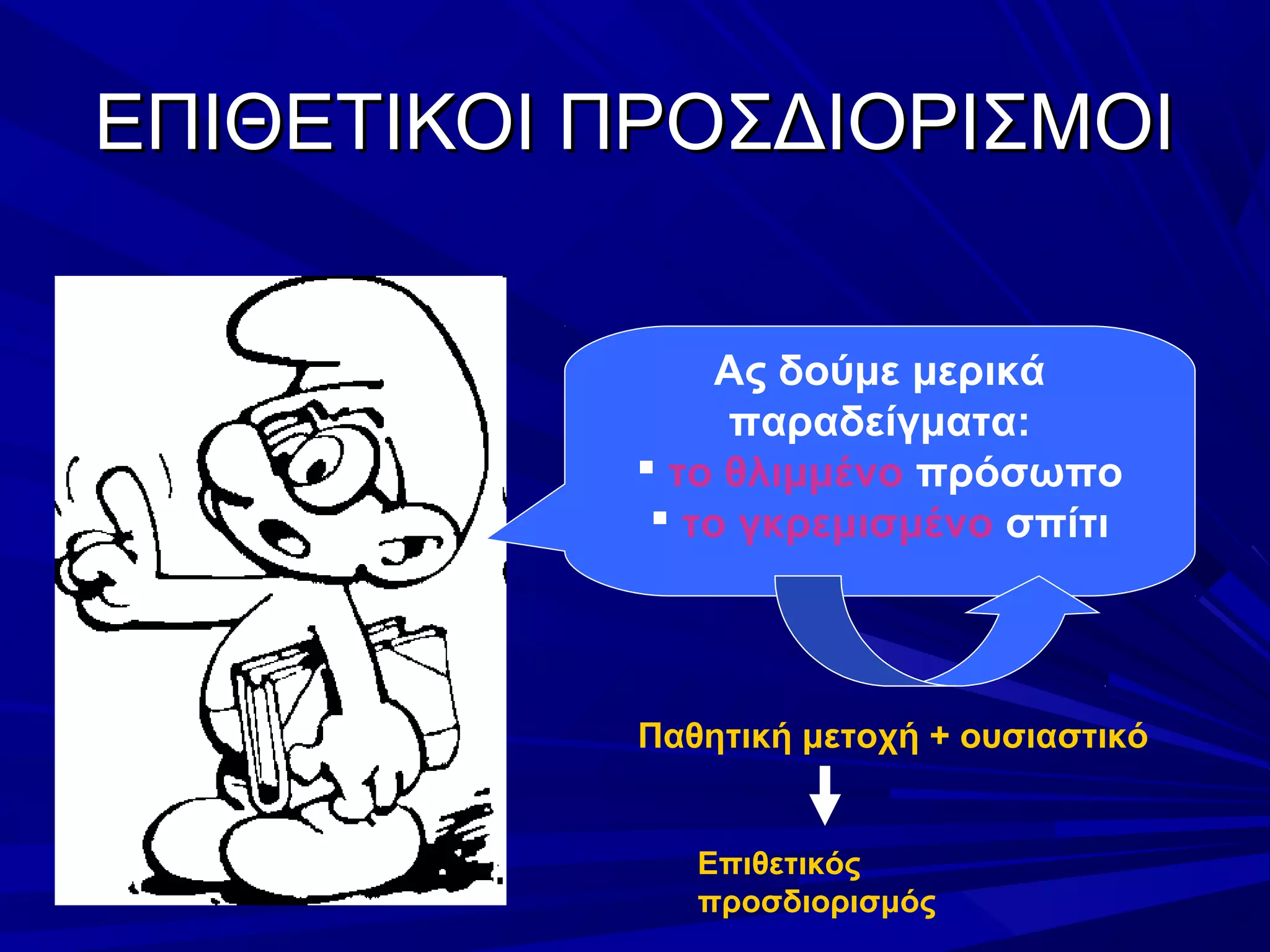 ΕΠΙΘΕΤΙΚΟΙ ΠΡΟΣΔΙΟΡΙΣΜΟΙΕΠΙΘΕΤΙΚΟΙ ΠΡΟΣΔΙΟΡΙΣΜΟΙ
Ας δούμε μερικά
παραδείγματα:
 το θλιμμένο πρόσωπο
 το γκρεμισμένο σπίτι
Παθητική μετοχή + ουσιαστικό
Επιθετικός
προσδιορισμός
 