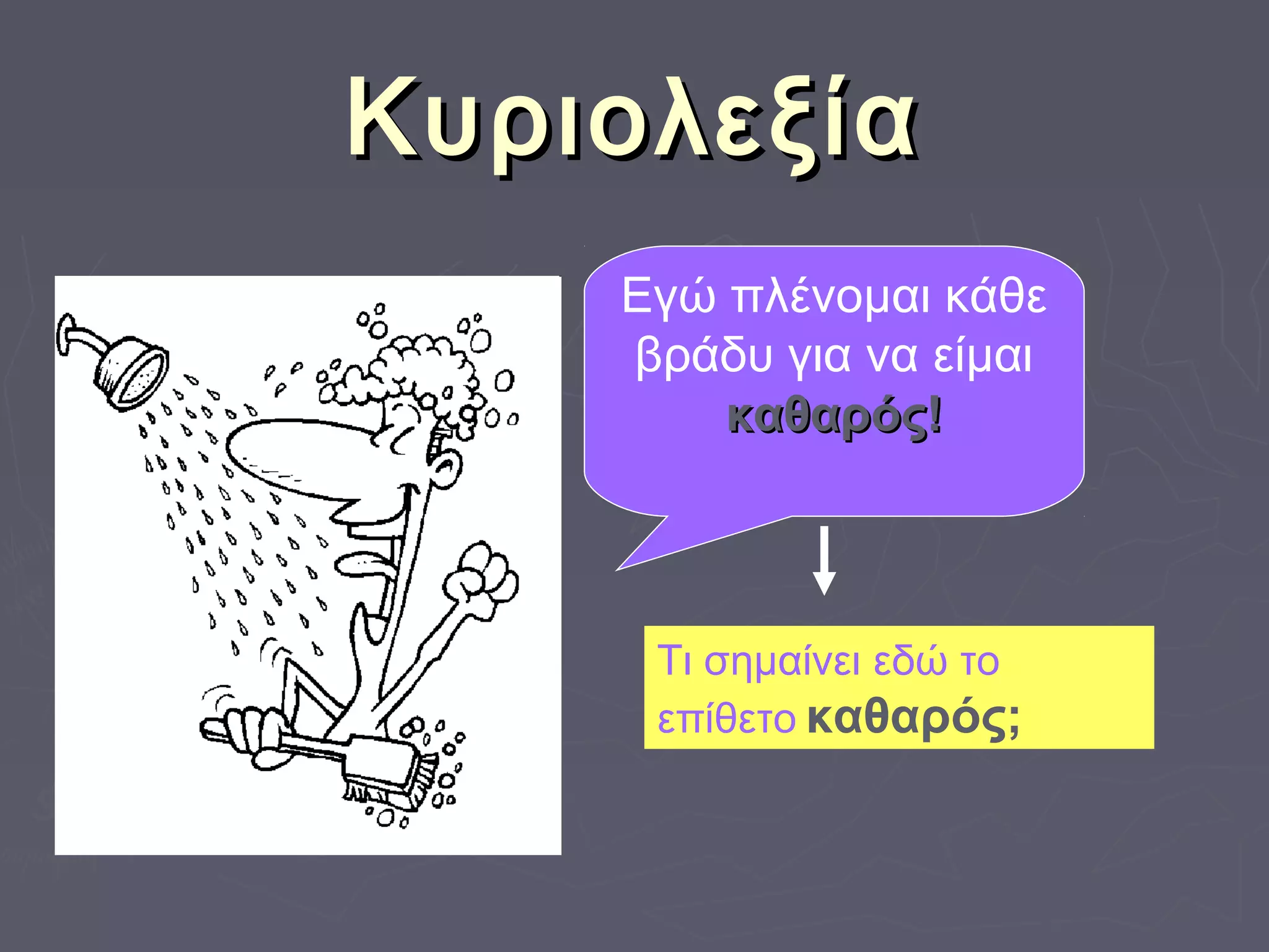 ΚυριολεξίαΚυριολεξία
Εγώ πλένομαι κάθε
βράδυ για να είμαι
καθαρός!καθαρός!
Τι σημαίνει εδώ το
επίθετο καθαρός;
Τι σημαίνει εδώ το
επίθετο καθαρός;
 
