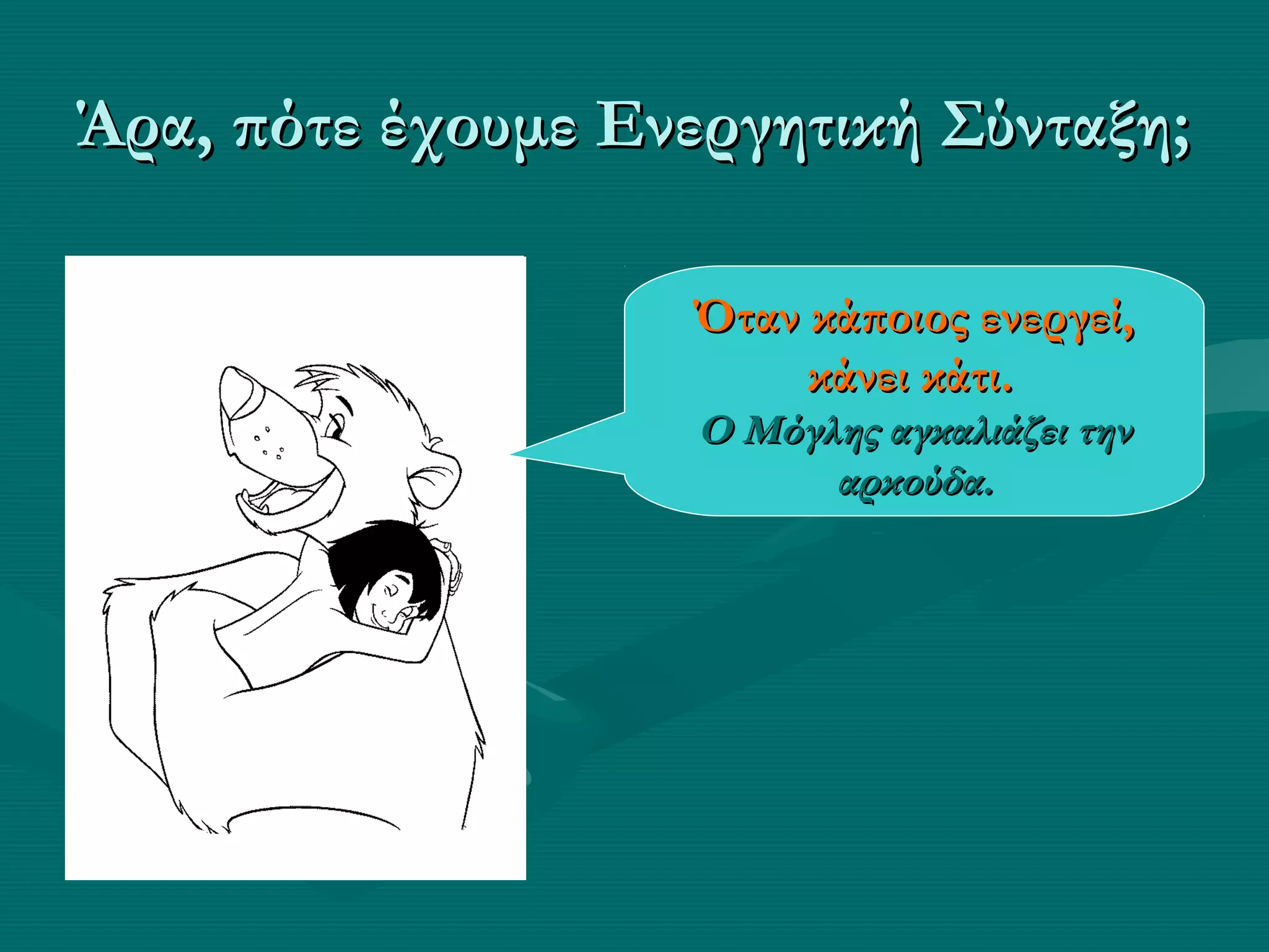 Άρα, πότε έχουμε Ενεργητική Σύνταξη;Άρα, πότε έχουμε Ενεργητική Σύνταξη;
Όταν κάποιος ενεργεί,Όταν κάποιος ενεργεί,
κάνει κάτι.κάνει κάτι.
Ο Μόγλης αγκαλιάζει τηνΟ Μόγλης αγκαλιάζει την
αρκούδα.αρκούδα.
 