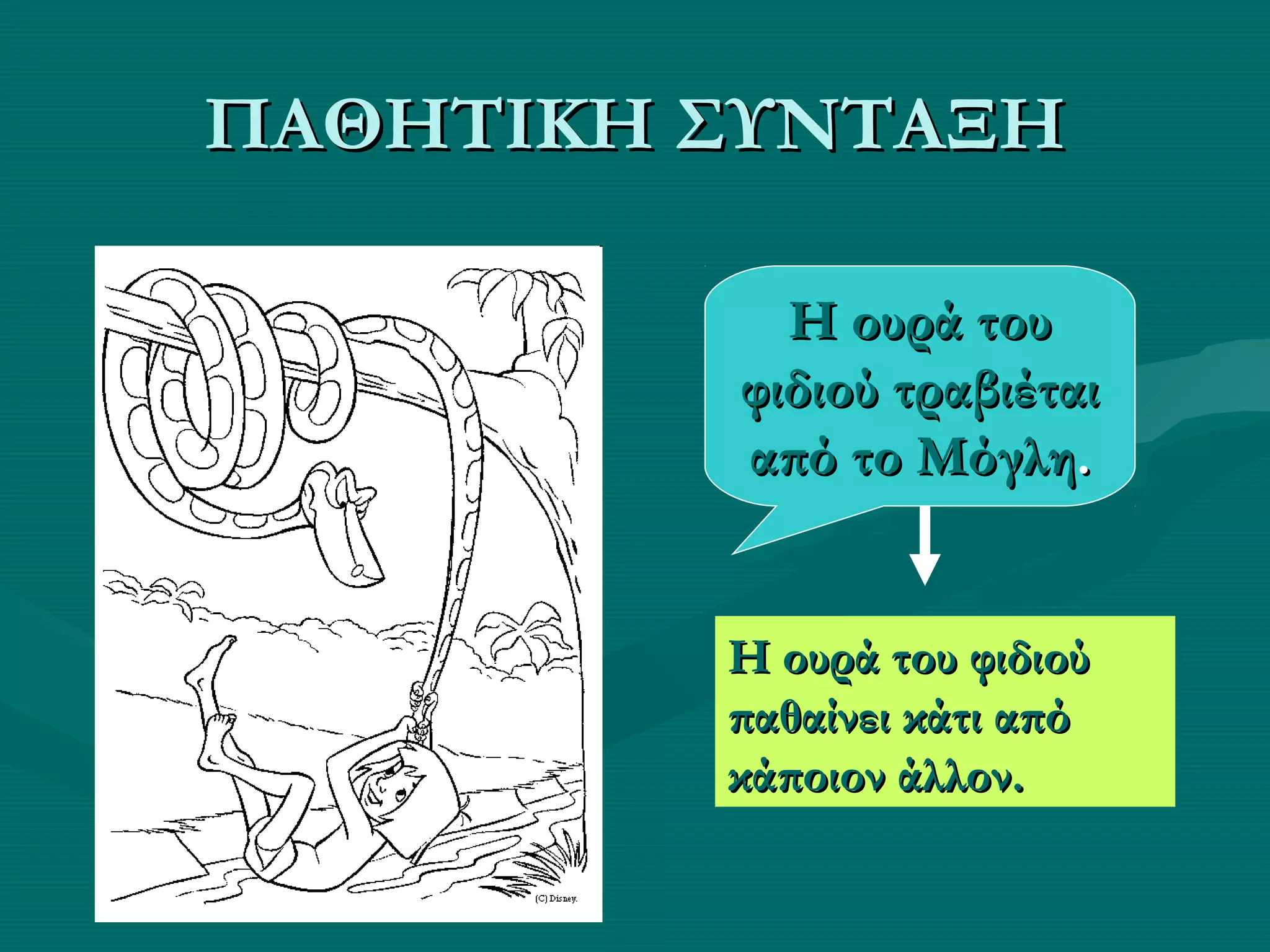 ΠΑΘΗΤΙΚΗ ΣΥΝΤΑΞΗΠΑΘΗΤΙΚΗ ΣΥΝΤΑΞΗ
Η ουρά τουΗ ουρά του
φιδιού τραβιέταιφιδιού τραβιέται
από το Μόγληαπό το Μόγλη..
Η ουρά του φιδιούΗ ουρά του φιδιού
παθαίνει κάτι απόπαθαίνει κάτι από
κάποιον άλλον.κάποιον άλλον.
Η ουρά του φιδιούΗ ουρά του φιδιού
παθαίνει κάτι απόπαθαίνει κάτι από
κάποιον άλλον.κάποιον άλλον.
 