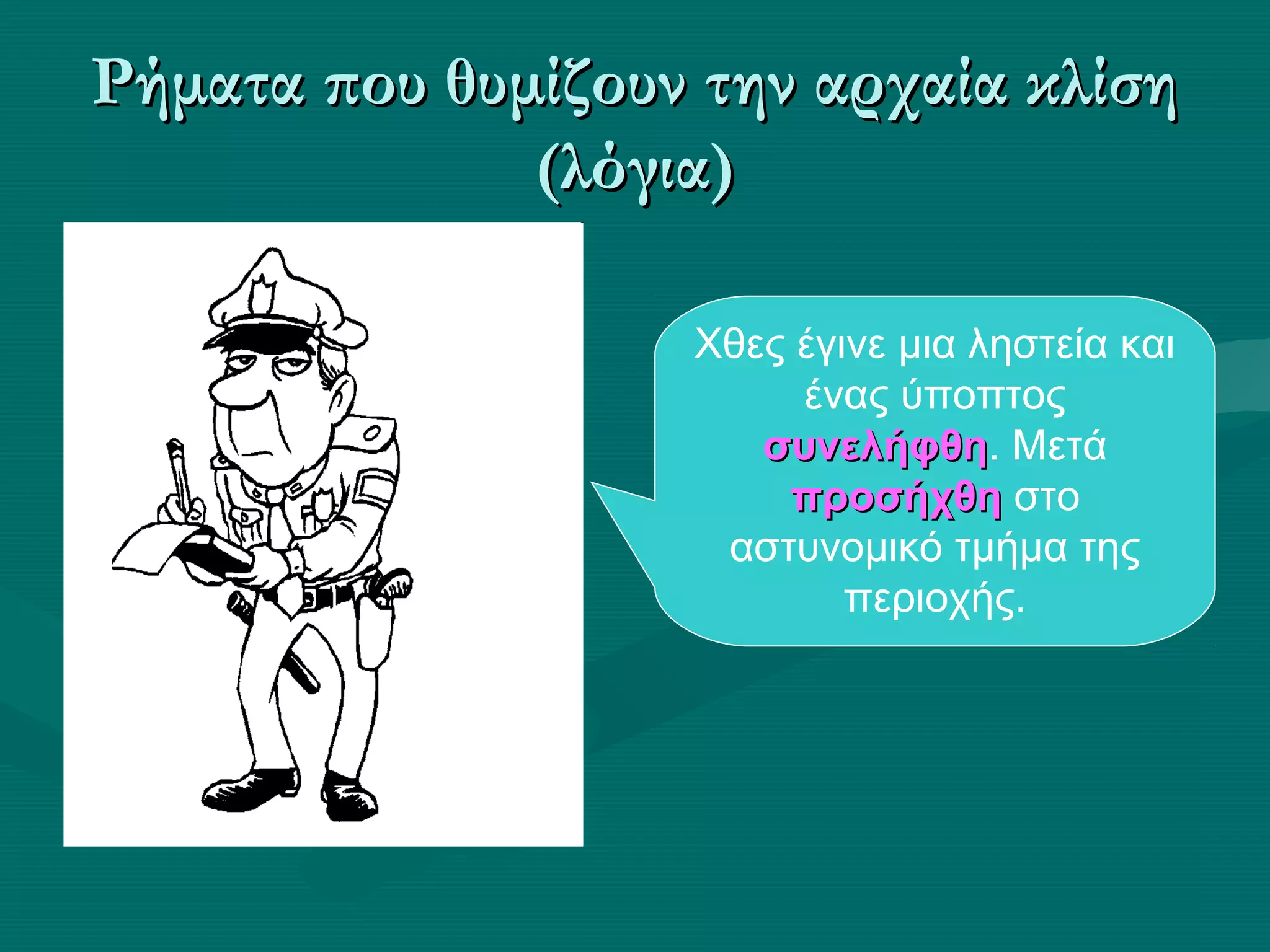 Ρήματα που θυμίζουν την αρχαία κλίσηΡήματα που θυμίζουν την αρχαία κλίση
(λόγια)(λόγια)
Χθες έγινε μια ληστεία και
ένας ύποπτος
συνελήφθησυνελήφθη. Μετά
προσήχθηπροσήχθη στο
αστυνομικό τμήμα της
περιοχής.
 