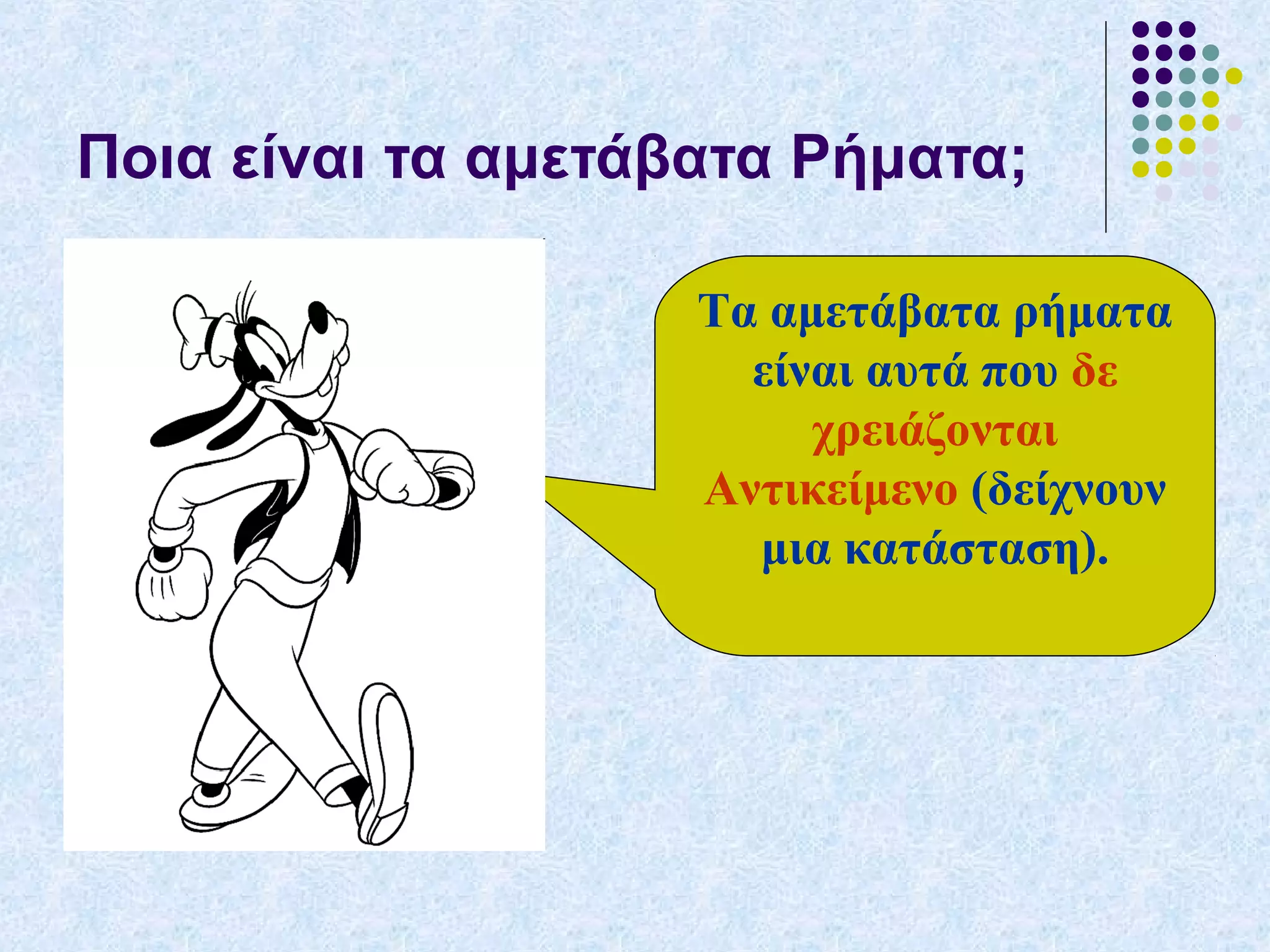 Ποια είναι τα αμετάβατα Ρήματα;
Τα αμετάβατα ρήματα
είναι αυτά που δε
χρειάζονται
Αντικείμενο (δείχνουν
μια κατάσταση).
 