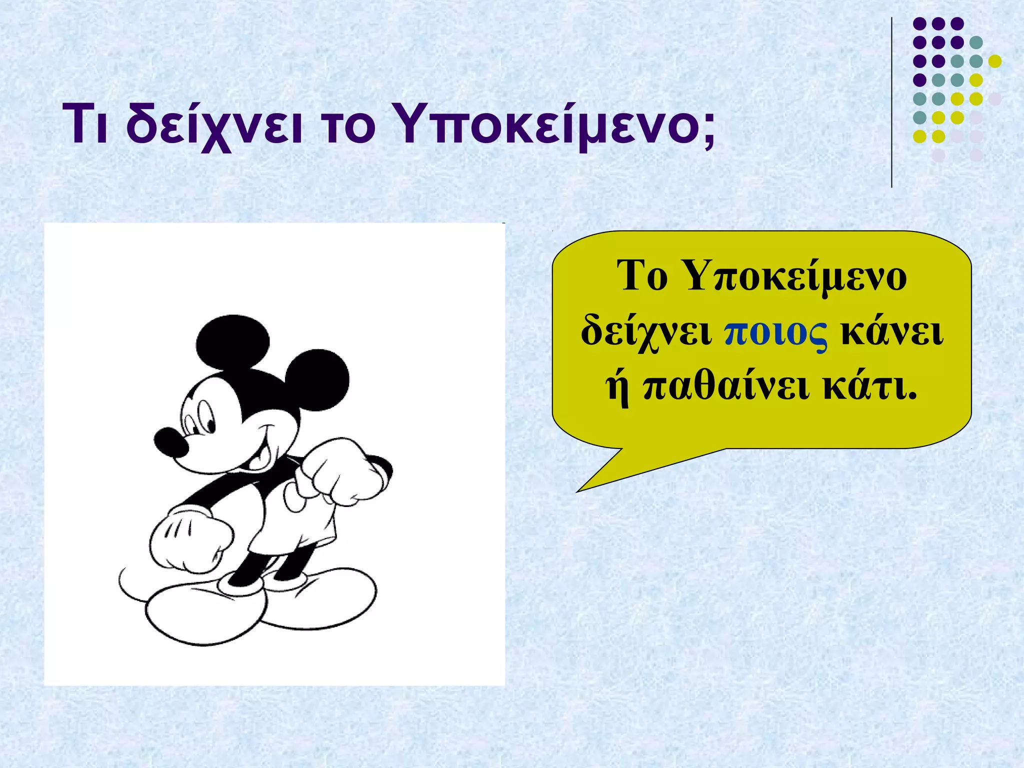 Τι δείχνει το Υποκείμενο;
Το Υποκείμενο
δείχνει ποιος κάνει
ή παθαίνει κάτι.
 