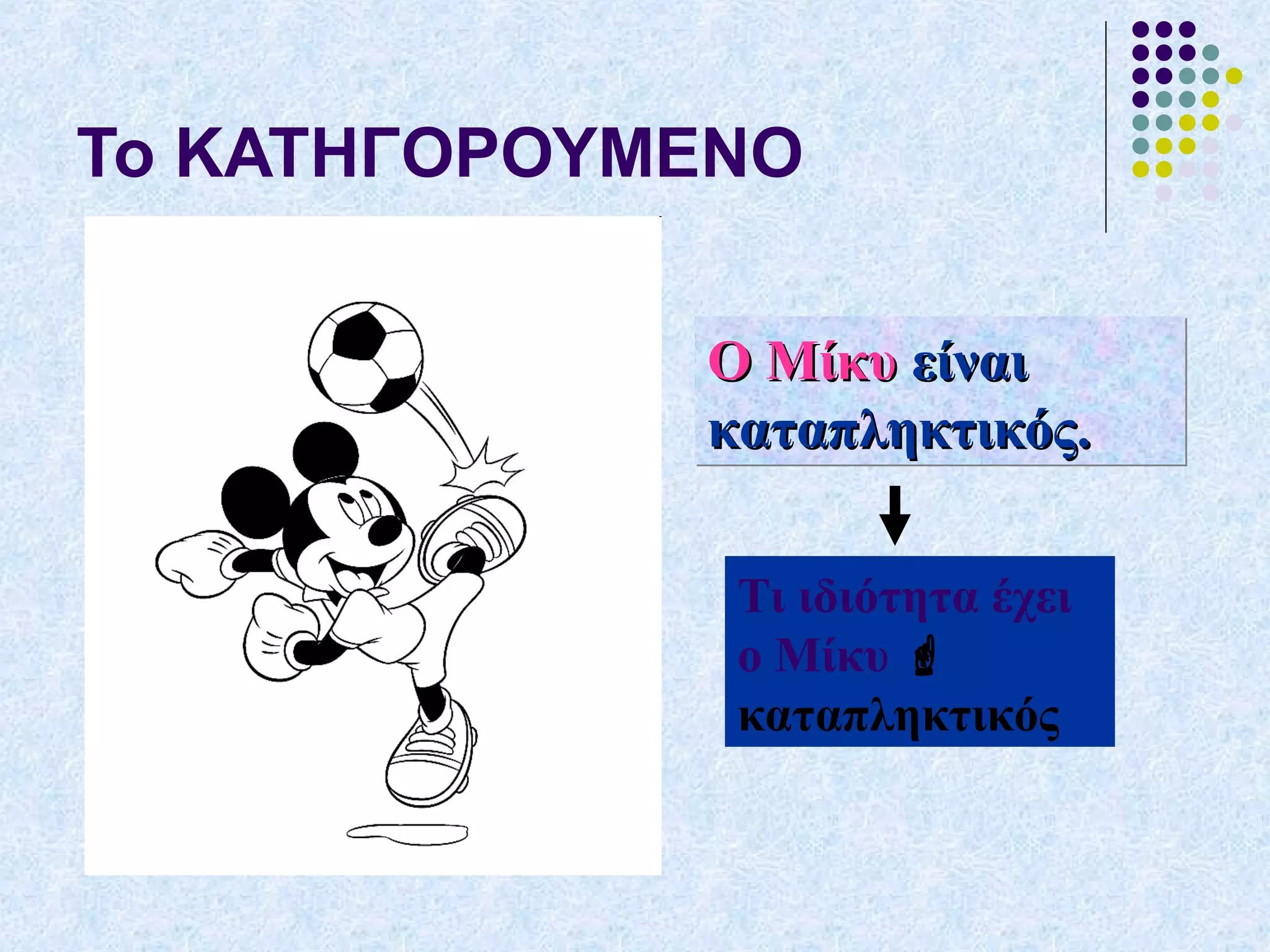 Το ΚΑΤΗΓΟΡΟΥΜΕΝΟ
Ο ΜίκυΟ Μίκυ είναιείναι
καταπληκτικός.καταπληκτικός.
Ο ΜίκυΟ Μίκυ είναιείναι
καταπληκτικός.καταπληκτικός.
Τι ιδιότητα έχει
ο Μίκυ 
καταπληκτικός
 
