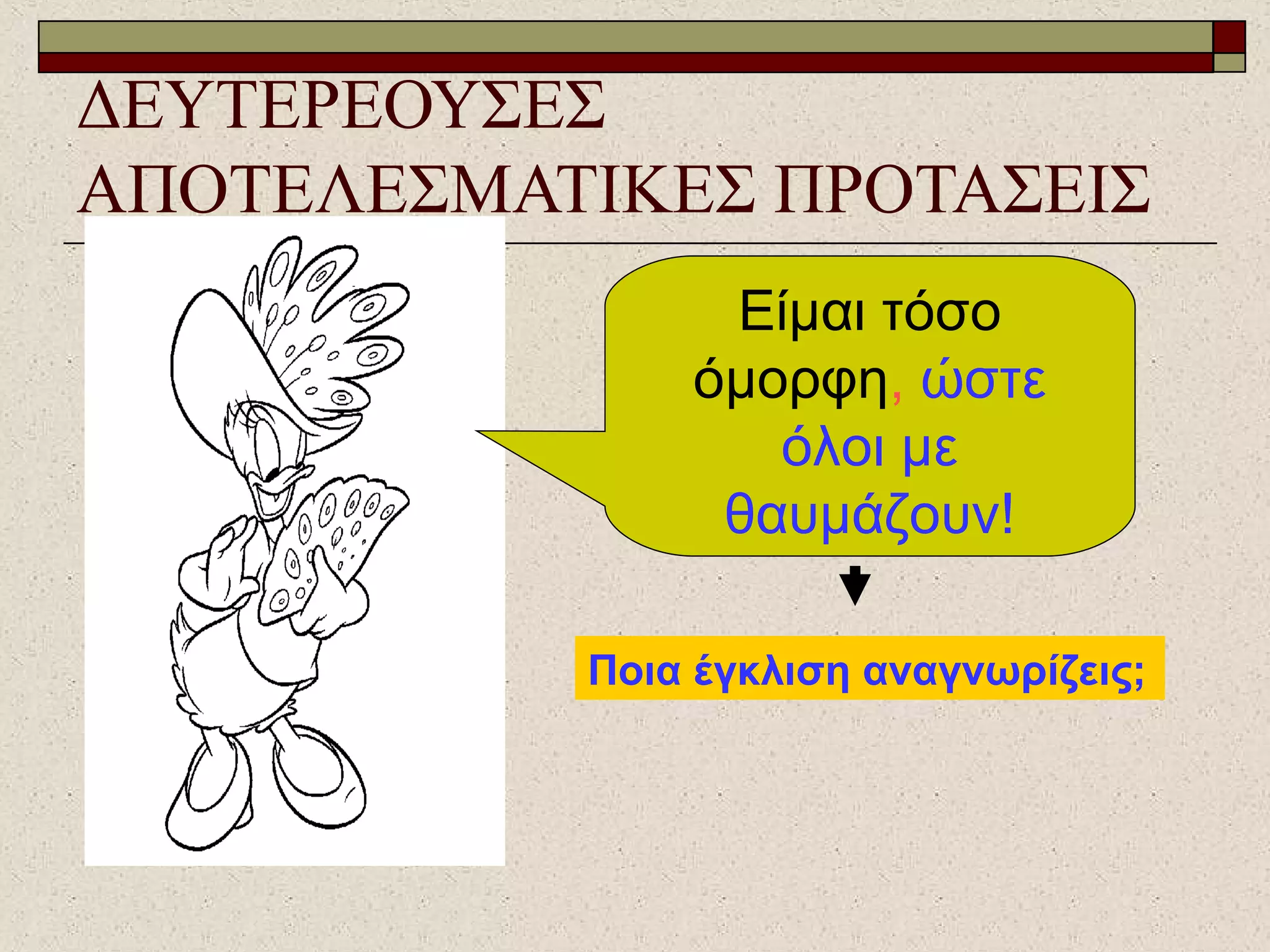 ΔΕΥΤΕΡΕΟΥΣΕΣ
ΑΠΟΤΕΛΕΣΜΑΤΙΚΕΣ ΠΡΟΤΑΣΕΙΣ
Είμαι τόσο
όμορφη, ώστε
όλοι με
θαυμάζουν!
Ποια έγκλιση αναγνωρίζεις;
 