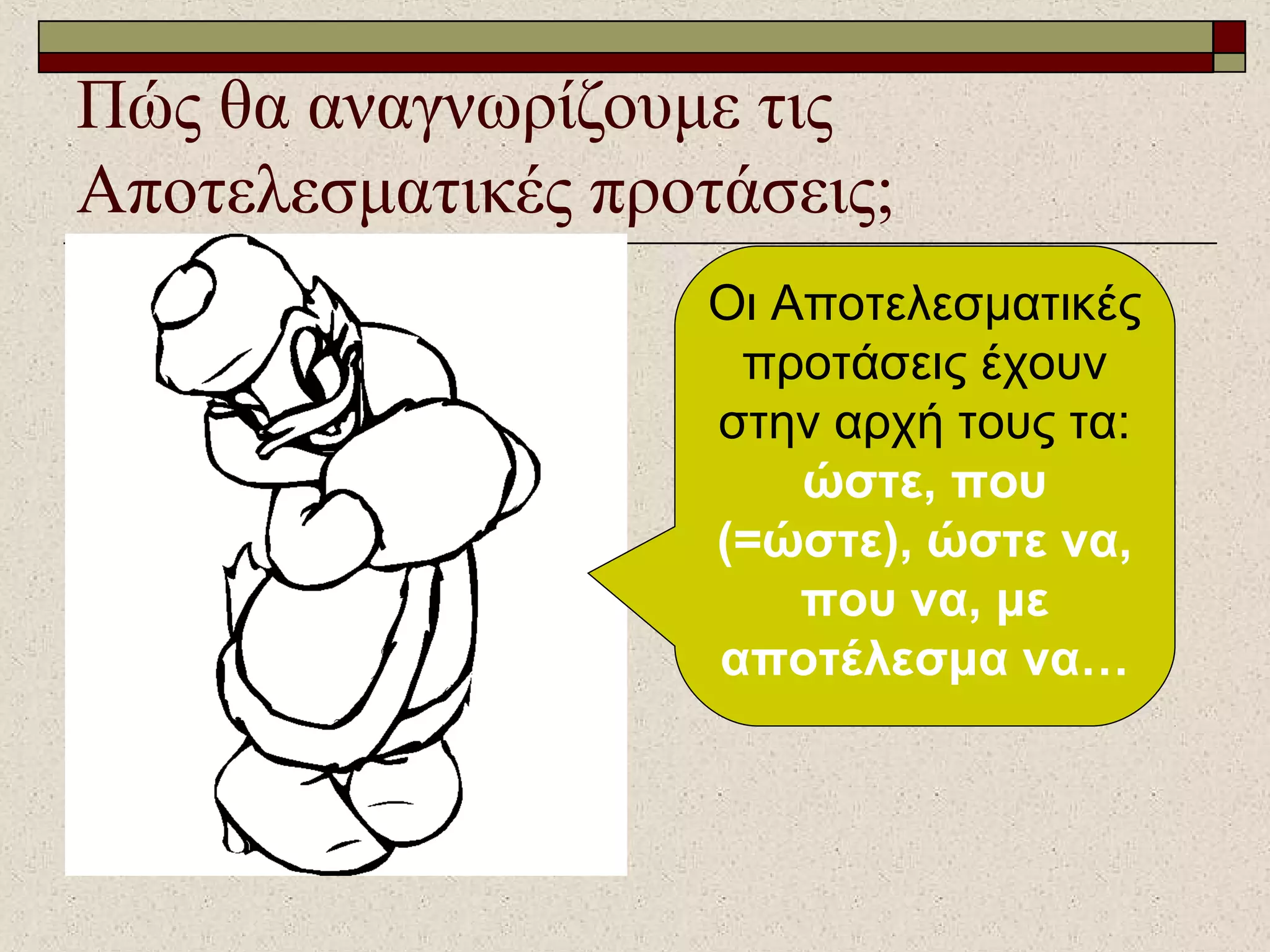 Πώς θα αναγνωρίζουμε τις
Αποτελεσματικές προτάσεις;
Οι Αποτελεσματικές
προτάσεις έχουν
στην αρχή τους τα:
ώστε, που
(=ώστε), ώστε να,
που να, με
αποτέλεσμα να…
 