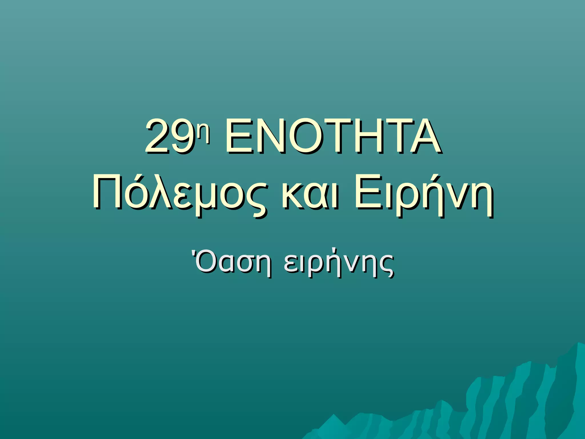 2929ηη
ΕΝΟΤΗΤΑΕΝΟΤΗΤΑ
Πόλεμος και ΕιρήνηΠόλεμος και Ειρήνη
Όαση ειρήνηςΌαση ειρήνης
 