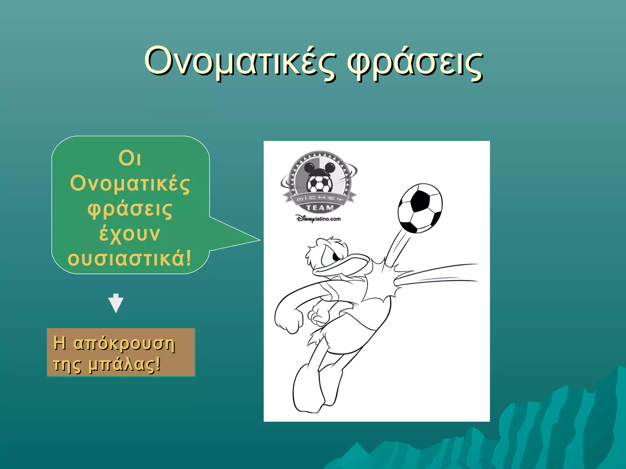 Ονοματικές φράσειςΟνοματικές φράσεις
Οι
Ονοματικές
φράσεις
έχουν
ουσιαστικά!
Η απόκρουσηΗ απόκρουση
της μπάλας!της μπάλας!
Η απόκρουσηΗ απόκρουση
της μπάλας!της μπάλας!
 