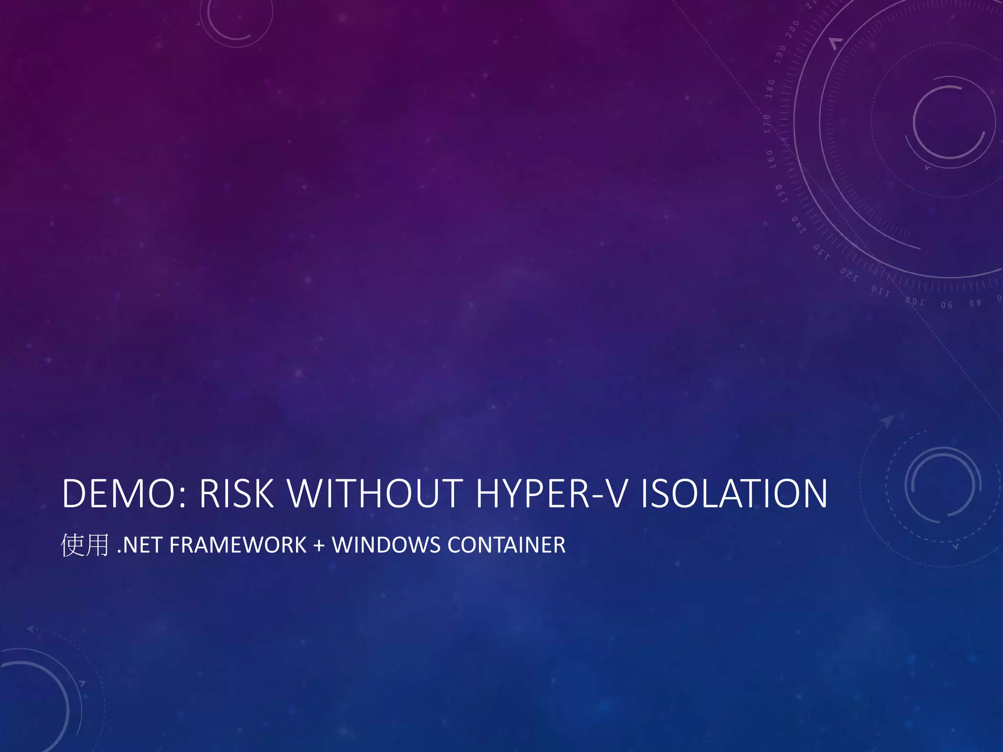 DEMO: RISK WITHOUT HYPER-V ISOLATION
使用 .NET FRAMEWORK + WINDOWS CONTAINER
 