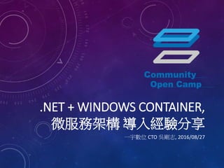 .NET + WINDOWS CONTAINER,
微服務架構 導入經驗分享
一宇數位 CTO 吳剛志, 2016/08/27
 