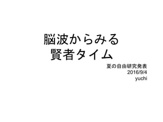 脳波からみる
賢者タイム
夏の自由研究発表
2016/9/4
yuchi
 
