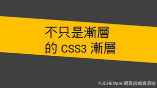 不只是漸層
的 漸層CSS3
PJCHENder 網頁前端資源站
 