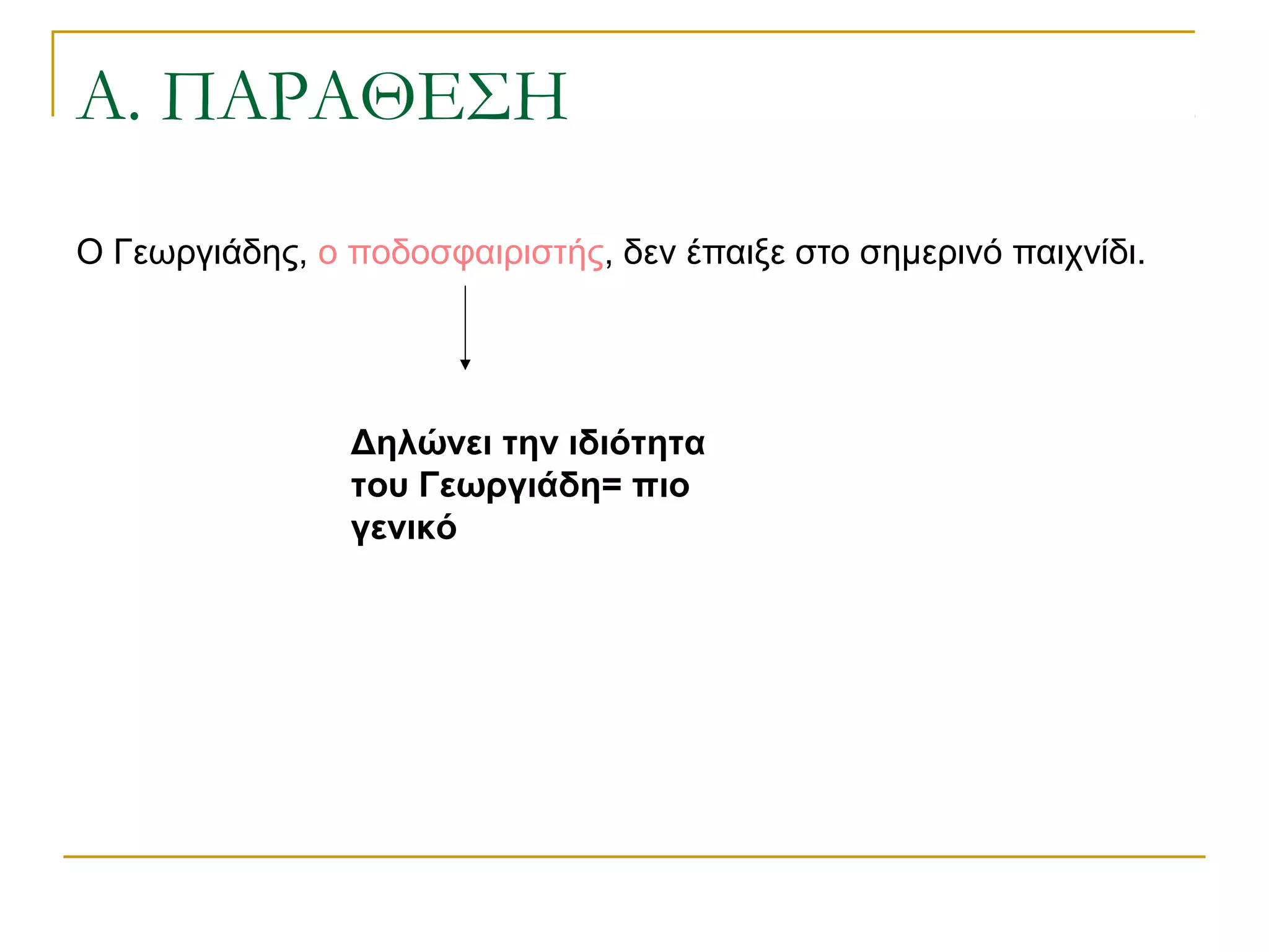 Α. ΠΑΡΑΘΕΣΗ
Ο Γεωργιάδης, ο ποδοσφαιριστής, δεν έπαιξε στο σημερινό παιχνίδι.
Δηλώνει την ιδιότητα
του Γεωργιάδη= πιο
γενικό
 