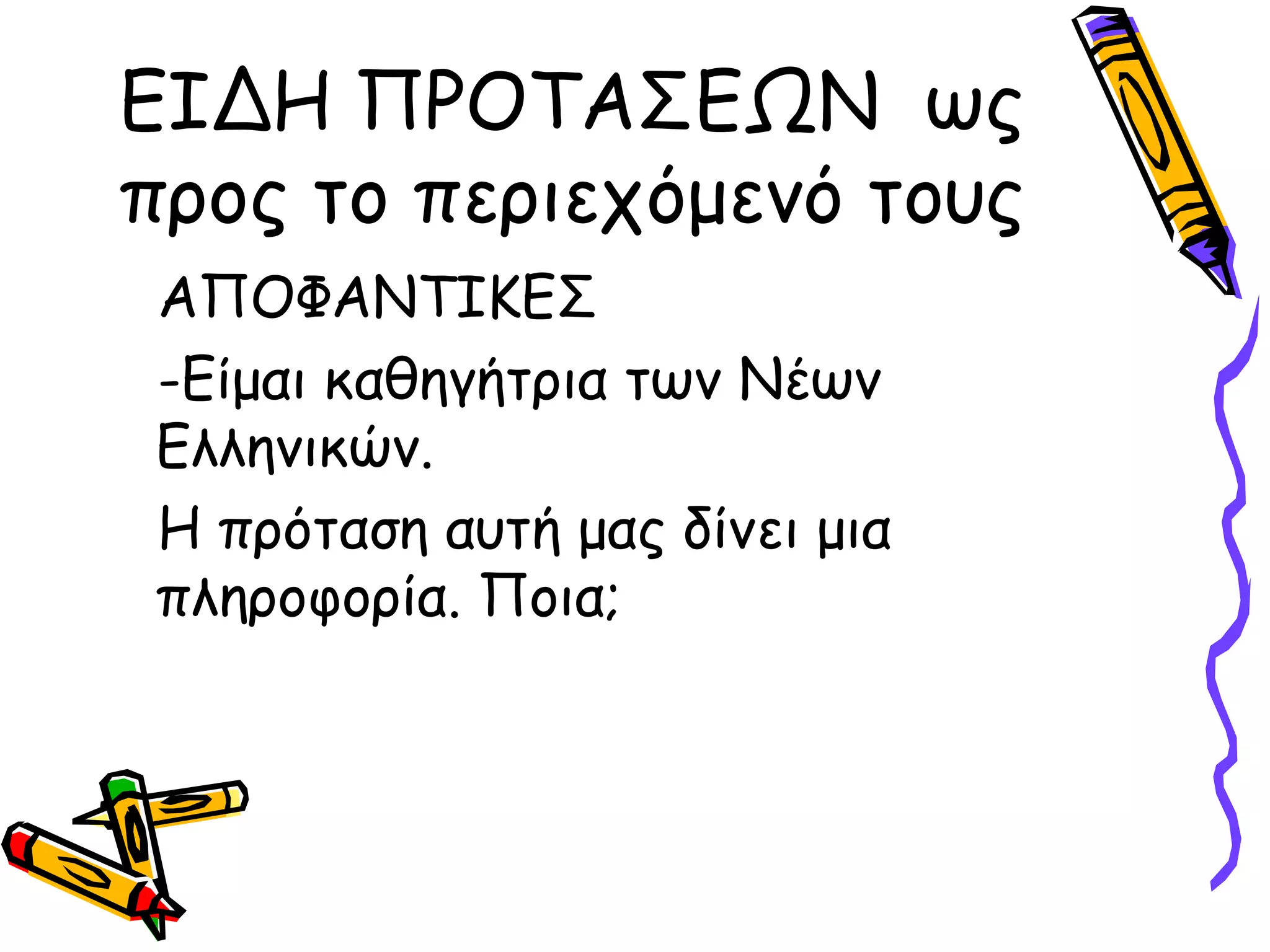ΕΙΔΗ ΠΡΟΤΑΣΕΩΝ ως
προς το περιεχόμενό τους
ΑΠΟΦΑΝΤΙΚΕΣ
-Είμαι καθηγήτρια των Νέων
Ελληνικών.
Η πρόταση αυτή μας δίνει μια
πληροφορία. Ποια;
 