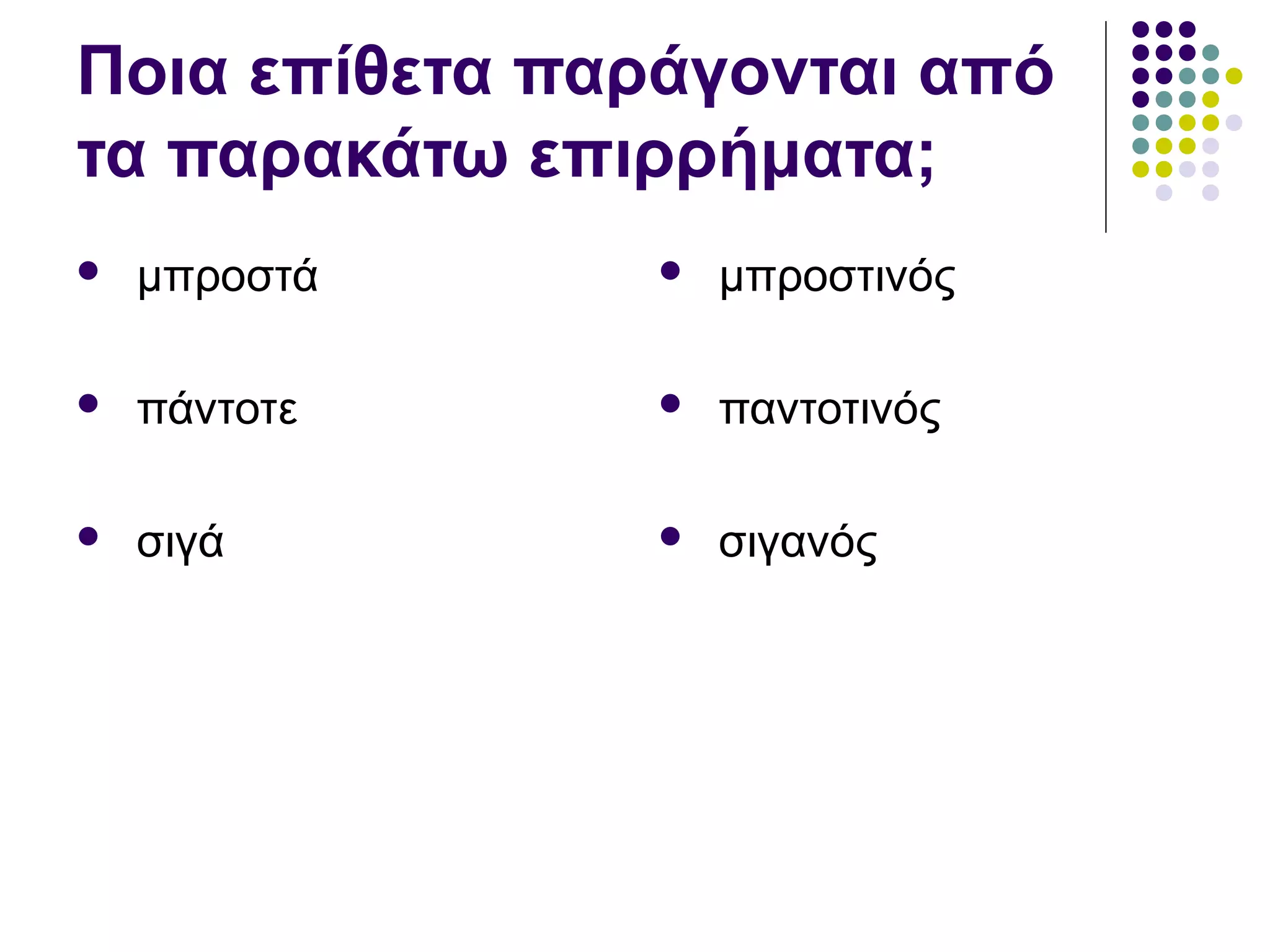 Ποια επίθετα παράγονται από
τα παρακάτω επιρρήματα;
 μπροστά
 πάντοτε
 σιγά
 μπροστινός
 παντοτινός
 σιγανός
 