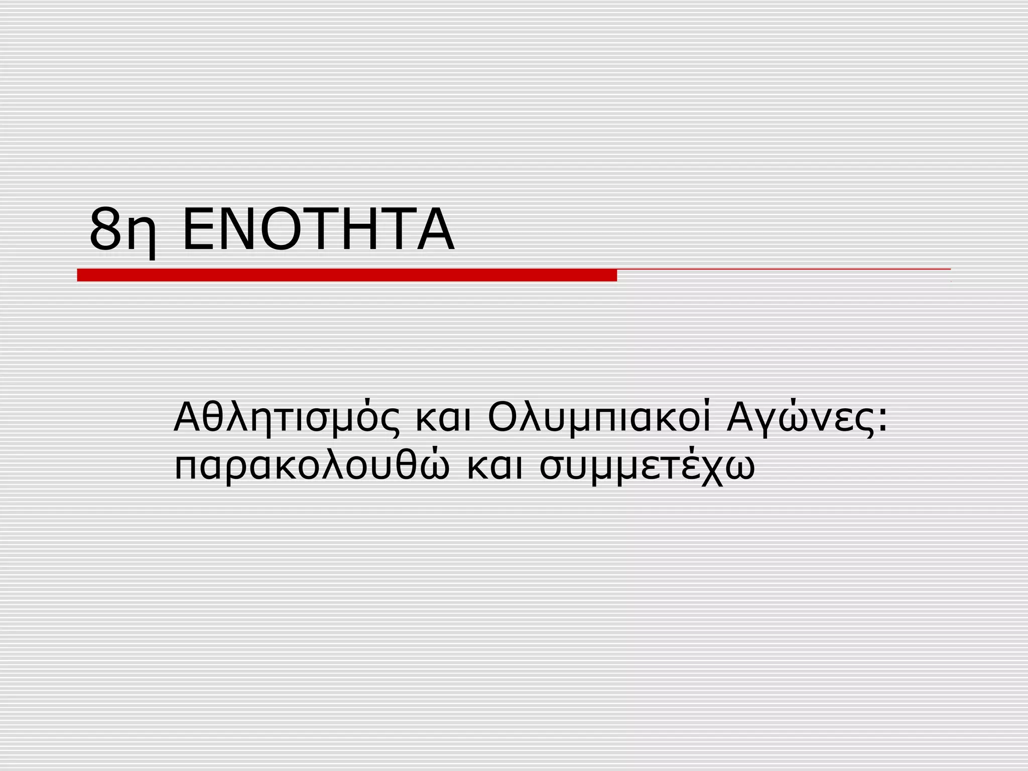 8η ΕΝΟΤΗΤΑ
Αθλητισμός και Ολυμπιακοί Αγώνες:
παρακολουθώ και συμμετέχω
 