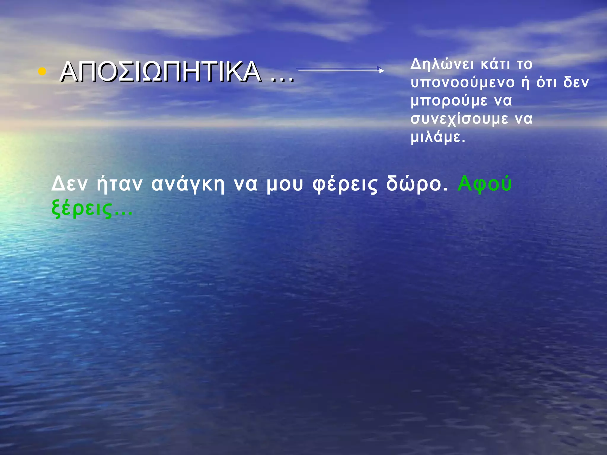 • ΑΠΟΣΙΩΠΗΤΙΚΑ …ΑΠΟΣΙΩΠΗΤΙΚΑ … Δηλώνει κάτι το
υπονοούμενο ή ότι δεν
μπορούμε να
συνεχίσουμε να
μιλάμε.
Δεν ήταν ανάγκη να μου φέρεις δώρο. Αφού
ξέρεις…
 