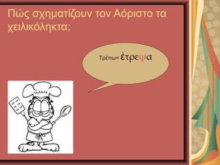 Πώς σχηματίζουν τον Αόριστο τα
χειλικόληκτα;
Τρέπω= τρεἐ ψα
 