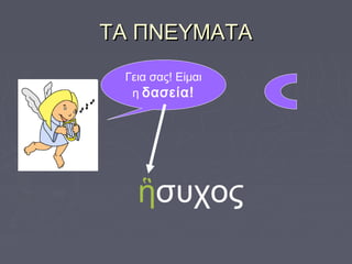 ΤΑ ΠΝΕΥΜΑΤΑΤΑ ΠΝΕΥΜΑΤΑ
Γεια σας! Είμαι
η δασεία!
ἣσυχος
 