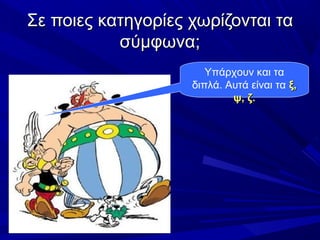 Σε ποιες κατηγορίες χωρίζονται ταΣε ποιες κατηγορίες χωρίζονται τα
σύμφωνα;σύμφωνα;
Υπάρχουν και τα
διπλά. Αυτά είναι τα ξ,ξ,
ψ, ζ.ψ, ζ.
 