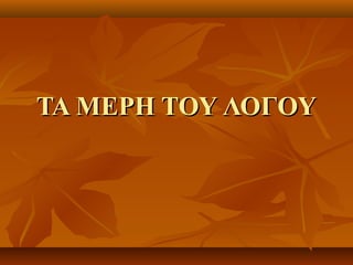 ΤΑ ΜΕΡΗ ΤΟΥ ΛΟΓΟΥΤΑ ΜΕΡΗ ΤΟΥ ΛΟΓΟΥ
 