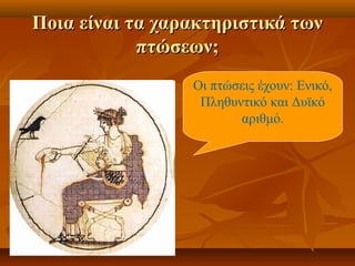 Ποια είναι τα χαρακτηριστικά τωνΠοια είναι τα χαρακτηριστικά των
πτώσεων;πτώσεων;
Οι πτώσεις έχουν: Ενικό,
Πληθυντικό και Δυϊκό
αριθμό.
 