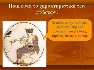 Ποια είναι τα χαρακτηριστικά τωνΠοια είναι τα χαρακτηριστικά των
πτώσεων;πτώσεων;
Οι πτώσεις έχουν: 3 γένη
(αρσενικό, θηλυκό,
ουδέτερο) και 3 κλίσεις
(πρώτη, δεύτερη, τρίτη).
 