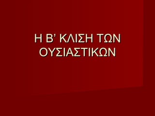 Η Β’ ΚΛΙΣΗ ΤΩΝΗ Β’ ΚΛΙΣΗ ΤΩΝ
ΟΥΣΙΑΣΤΙΚΩΝΟΥΣΙΑΣΤΙΚΩΝ
 