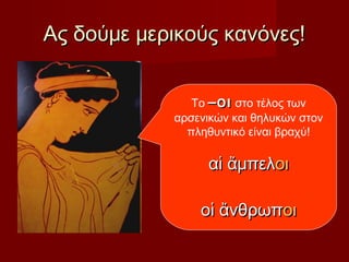 Ας δούμε μερικούς κανόνες!Ας δούμε μερικούς κανόνες!
Το –οι–οι στο τέλος των
αρσενικών και θηλυκών στον
πληθυντικό είναι βραχύ!
αἱ ἄμπελαἱ ἄμπελοιοι
οἱ ἄνθρωποἱ ἄνθρωποιοι
 