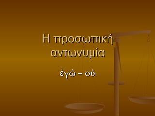 Η προσωπικήΗ προσωπική
αντωνυμίααντωνυμία
γώ – σύἐγώ – σύἐ
 
