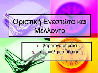 Οριστική Ενεστώτα καιΟριστική Ενεστώτα και
ΜέλλονταΜέλλοντα
1.1. βαρύτονα ρήματαβαρύτονα ρήματα
2.2. αφωνόληκτα ρήματααφωνόληκτα ρήματα
 