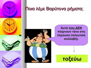 Ποια λέμε Βαρύτονα ρήματα;Ποια λέμε Βαρύτονα ρήματα;
ΑυτάΑυτά που ΔΕΝπου ΔΕΝ
παίρνουν τόνο στηπαίρνουν τόνο στη
λήγουσα (τελευταίαλήγουσα (τελευταία
συλλαβή).συλλαβή).
τοξεύω
 