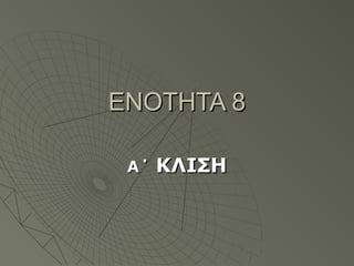 ΕΝΟΤΗΤΑ 8ΕΝΟΤΗΤΑ 8
Α΄Α΄ ΚΛΙΣΗΚΛΙΣΗ
 