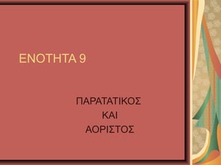 ΕΝΟΤΗΤΑ 9
ΠΑΡΑΤΑΤΙΚΟΣ
ΚΑΙ
ΑΟΡΙΣΤΟΣ
 