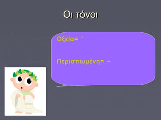 Οι τόνοιΟι τόνοι
Οξεία= ’
Περισπωμένη= ~
 