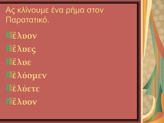Ας κλίνουμε ένα ρήμα στον
Παρατατικό.
λυονἔ
λυεςἔ
λυεἔ
λύομενὲ
λύετεὲ
λυονἔ
 
