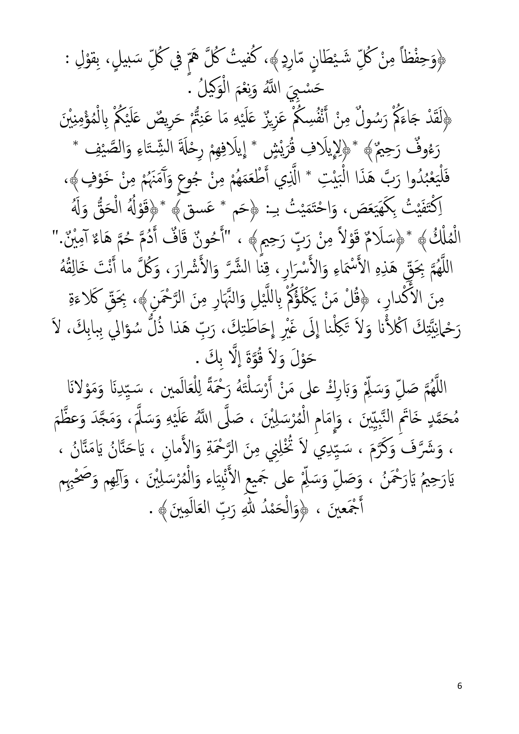 6
ِ‫ل‬ْ‫ِﻘﻮ‬‫ﺑ‬ ،ٍ‫بيﻞ‬ َ‫ﺳ‬ ِّ ُ‫ﰻ‬ ‫ﰲ‬ ٍّ َ‫ﱒ‬ � ُ‫ﰻ‬ ُ‫ﻔيﺖ‬ُ‫ﻛ‬ ،﴾ٍ‫د‬ِ‫ﺎر‬ّ‫ﻣ‬ ٍ‫ﺎن‬َ‫ﻄ‬ْ‫ﻴ‬ َ�‫ﺷ‬ ِّ ُ‫ﰻ‬ ْ‫ﻦ‬ِ‫ﻣ‬ ً‫ﺎ‬‫ﻈ‬ْ‫ﻔ‬ِ‫ﺣ‬َ‫﴿و‬:
ُ‫�ﻴﻞ‬َ‫ﻮ‬ْ‫ﻟ‬‫ا‬ َ‫ﻢ‬ْ‫ﻌ‬ِ‫ﻧ‬َ‫و‬ ُ��‫ا‬ َ ِ‫ﱯ‬ ْ�‫ﺴ‬َ‫ﺣ‬.
ْ�‫ﱲ‬ِ‫ﻨ‬َ‫ﻋ‬ ‫ﺎ‬َ‫ﻣ‬ ِ‫ﻪ‬ْ‫ﻴ‬َ‫ﻠ‬َ� ٌ‫�ﺰ‬ِ‫ﺰ‬َ‫ﻋ‬ ْ ُ‫ﲂ‬ ِ‫ﺴ‬ُ‫ﻔ‬ْ‫ﻧ‬�‫أ‬ ْ‫ﻦ‬ِ‫ﻣ‬ ٌ‫ل‬‫ﻮ‬ ُ‫ﺳ‬َ‫ر‬ ْ ُ‫ﰼ‬َ‫ﺎء‬َ� ْ‫ﺪ‬َ‫ﻘ‬َ‫ﻟ‬﴿َ ْ‫ﲔ‬ِ‫ن‬ِ‫ﻣ‬ْ‫ﺆ‬ُ‫ﻤ‬ْ‫ﻟ‬ ِ� ْ ُ‫ﲂ‬ْ‫ﻴ‬َ‫ﻠ‬َ� ٌ‫ﻳﺺ‬ِ‫ﺮ‬َ‫ﺣ‬
* ِ‫ﻒ‬ْ‫ﻴ‬ �‫اﻟﺼ‬َ‫و‬ ِ‫ء‬‫ﺎ‬َ‫ﺘ‬ ِّ�‫ﺸ‬‫ﻟ‬‫ا‬ َ َ�ْ�ِ‫ر‬ ْ‫ِﻢ‬‫ﻬ‬ِ‫ﻓ‬ َ‫ﻳﻼ‬
�
‫ا‬ * ٍ‫ْﺶ‬�َ‫ﺮ‬ُ‫ﻗ‬ ِ‫ف‬ َ‫ﻳﻼ‬
�
ِ‫*﴿ﻻ‬ ﴾ٌ‫ﲓ‬ِ‫ﺣ‬َ‫ر‬ ٌ‫وف‬ُ‫ء‬َ‫ر‬
،﴾ ٍ‫ف‬ْ‫َﻮ‬‫ﺧ‬ ْ‫ﻦ‬ِ‫ﻣ‬ ْ‫ﻢ‬ُ َ‫ﳯ‬َ‫ﻣ‬َٓ‫آ‬َ‫و‬ ٍ‫ع‬‫ﻮ‬ُ‫ﺟ‬ ْ‫ﻦ‬ِ‫ﻣ‬ ْ‫ُﻢ‬‫ﻬ‬َ‫ﻤ‬َ‫ﻌ‬ ْ‫ﻃ‬�‫آ‬ ‫ي‬ِ ��‫ا‬ * ِ‫ﺖ‬ْ‫ي‬َ‫ﺒ‬ْ‫ﻟ‬‫ا‬ ‫ا‬َ‫َﺬ‬‫ﻫ‬ �‫ب‬َ‫ر‬ ‫ا‬‫و‬ُ‫ﺪ‬ُ‫ﺒ‬ْ‫ﻌ‬َ‫ﻴ‬ْ‫ﻠ‬َ‫ﻓ‬
ْ‫ﺣ‬‫ا‬َ‫و‬ ، َ‫ﺺ‬َ‫ﻌ‬َ‫ﻴ‬َ‫ﻬ‬َ‫ﻜ‬ِ� ُ‫ﺖ‬ْ‫ي‬َ‫ﻔ‬َ‫ﺘ‬ْ‫ﻛ‬ِ‫ا‬‫ﻢ‬َ‫ﺣ‬﴿ :‫ـ‬ِ‫ـ‬‫ﺑ‬ ُ‫ﺖ‬ْ‫ﻴ‬َ‫ﻤ‬َ‫ت‬*َُ�َ‫و‬ �‫ﻖ‬َ‫ﺤ‬ْ‫ﻟ‬‫ا‬ ُُ� ْ‫ﻮ‬َ‫ﻗ‬﴿* ﴾‫ﺴﻖ‬َ‫ﻋ‬
﴾ٍ‫ﲓ‬ِ‫ﺣ‬َ‫ر‬ ٍّ‫ب‬َ‫ر‬ ْ‫ﻦ‬ِ‫ﻣ‬ ً‫ﻻ‬ْ‫ﻮ‬َ‫ﻗ‬ ٌ‫م‬ َ‫ﻼ‬ َ‫*﴿ﺳ‬ ﴾ ُ ْ�ُ‫ﻤ‬ْ‫ﻟ‬‫ا‬ٌ ْ‫ﲔ‬ِ‫ﻣ‬ٓ‫آ‬ ٌ‫ء‬‫َﺎ‬‫ﻫ‬ �‫ﻢ‬ُ‫ﺣ‬ �‫م‬ُ‫د‬�‫آ‬ ٌ‫ﺎف‬َ‫ﻗ‬ ٌ‫ﻮن‬ُ‫ﺣ‬�‫آ‬" ،".
َ‫ْﺖ‬‫ﻧ‬�‫أ‬ ‫ﻣﺎ‬ � ُ‫ﰻ‬َ‫و‬ ،َ‫ار‬ ْ‫ﴍ‬��‫ا‬َ‫و‬ � �‫ﴩ‬‫ﻟ‬‫ا‬ ‫نﺎ‬ِ‫ﻗ‬ ،ِ‫ار‬َ ْ‫ﴎ‬��‫ا‬َ‫و‬ ِ‫ء‬‫ﺎ‬َ ْ‫ﲰ‬��‫ا‬ ِ‫ﻩ‬ِ‫ﺬ‬َ‫ﻫ‬ ِّ‫ﻖ‬َ ِ‫ﲝ‬ �‫ُﻢ‬‫ﻬ‬�‫ﻠ‬‫ل‬‫ا‬ُ‫ﻪ‬ُ‫ﻘ‬ِ‫ﻟ‬‫َﺎ‬�
ِ‫ة‬َ‫ء‬ َ� ِّ‫ﻖ‬َ ِ‫ﲝ‬ ،﴾ِ‫ﻦ‬َ ْ‫ﲪ‬�‫اﻟﺮ‬ َ‫ﻦ‬ِ‫ﻣ‬ ِ‫ﺎر‬َ �‫ا�ﳯ‬َ‫و‬ ِ‫ﻞ‬ْ‫ﻴ‬�‫ﻠ‬‫ل‬ ِ� ْ ُ‫ﰼ‬ُ‫ﺆ‬َ ْ‫ﳫ‬َ� ْ‫ﻦ‬َ‫ﻣ‬ ْ‫ﻞ‬ُ‫ﻗ‬﴿ ،ِ‫ﺪار‬ْ‫ﻛ‬��‫ا‬ َ‫ﻦ‬ِ‫ﻣ‬
َ‫ﻻ‬ ، َ‫ِﻚ‬‫ﺑ‬‫ِﺒﺎ‬‫ﺑ‬ ‫اﱄ‬‫ﺆ‬ ُ‫ﺳ‬ �‫ل‬ُ‫ذ‬ ‫َﺬا‬‫ﻫ‬ ِّ‫ب‬َ‫ر‬ ، َ‫ﻚ‬ِ‫ﺘ‬َ‫ﺎﻃ‬َ�
�
‫ا‬ ِ ْ‫ﲑ‬َ� َ‫ﱃ‬
�
‫ا‬ ‫ﻨﺎ‬ْ ِ‫ﳫ‬َ� َ‫ﻻ‬َ‫و‬ �� ْ�‫ا‬ َ‫ﻚ‬ِ‫ت‬�‫ي‬ِ‫ﻧ‬‫ﲈ‬ْ‫ﺣ‬َ‫ر‬
َ‫ِﻚ‬‫ﺑ‬ �‫ٕﻻ‬‫ا‬ َ‫ة‬�‫ﻮ‬ُ‫ﻗ‬ َ‫ﻻ‬َ‫و‬ َ‫ل‬ْ‫ﻮ‬َ‫ﺣ‬.
ُ‫ﻬ‬�‫ﻠ‬‫ل‬‫ا‬‫ﻤﲔ‬َ‫ﻟ‬‫ﺎ‬َ‫ﻌ‬ْ‫ﻠ‬ِ‫ل‬ ً‫ﺔ‬َ ْ‫ﲪ‬َ‫ر‬ ُ‫ﻪ‬َ‫ﺘ‬ْ‫ﻠ‬ َ‫ﺳ‬ْ‫ر‬�‫أ‬ ْ‫ﻦ‬َ‫ﻣ‬ ‫�ﲆ‬ ْ‫ك‬ِ‫ر‬ َ�َ‫و‬ ِّْ‫ﲅ‬ َ‫ﺳ‬َ‫و‬ ِّ‫ﻞ‬ َ‫ﺻ‬ �‫ﻢ‬َ�‫ﻻ‬ْ‫ﻮ‬َ‫ﻣ‬َ‫و‬ َ�ِ‫ﺪ‬ِّ‫ﻴ‬ َ�‫ﺳ‬ ،
َ‫ﲔ‬ِّ‫ي‬ِ‫ﺒ‬�‫ﻨ‬‫ﻟ‬‫ا‬ ِ َ‫َﺎﰎ‬� ٍ‫ﺪ‬�‫ﻤ‬َ‫ﺤ‬ُ‫ﻣ‬َ ْ‫ﲔ‬ِ‫ﻠ‬ َ‫ﺳ‬ْ‫ﺮ‬ُ‫ﻤ‬ْ‫ﻟ‬‫ا‬ ِ‫م‬‫ﺎ‬َ‫ﻣ‬
�
‫ا‬َ‫و‬ ،َ‫ﻢ‬�‫ﻋﻈ‬َ‫و‬ َ‫ﺪ‬��َ‫ﻣ‬َ‫و‬ ،َ�‫ﲅ‬ َ‫ﺳ‬َ‫و‬ ِ‫ﻪ‬ْ‫ﻴ‬َ‫ﻠ‬َ� ُ��‫ا‬ �‫ﲆ‬ َ‫ﺻ‬ ،
َ‫م‬�‫ﺮ‬َ‫ﻛ‬َ‫و‬ َ‫ف‬� َ‫ﴍ‬َ‫و‬ ،ْ ُ‫ﲣ‬ َ‫ﻻ‬ ‫ي‬ِ‫ﺪ‬ِّ‫ﻴ‬ َ�‫ﺳ‬ ،ِ‫ﻣﺎن‬��‫ا‬َ‫و‬ ِ‫ﺔ‬َ ْ‫ﲪ‬�‫اﻟﺮ‬ َ‫ﻦ‬ِ‫ﻣ‬ ِ‫ﲏ‬ِ‫ﻠ‬،َ�ُ‫ﺎن‬�‫ن‬َ‫ﺣ‬َ�ُ‫ﺎن‬�‫ن‬َ‫ﻣ‬،
َ�ُ‫ﲓ‬ِ‫ﺣ‬َ‫ر‬َ�ُ‫ﻦ‬َ ْ‫ﲪ‬َ‫ر‬ِ‫ب‬ْ‫ﻧ‬��‫ا‬ ِ‫ﻊ‬‫ﻴ‬ َ‫ﲨ‬ ‫�ﲆ‬ ِّْ‫ﲅ‬ َ‫ﺳ‬َ‫و‬ ِّ‫ﻞ‬ َ‫ﺻ‬َ‫و‬ ،‫ﺎ‬َ‫ي‬َ ْ‫ﲔ‬ِ‫ﻠ‬ َ‫ﺳ‬ْ‫ﺮ‬ُ‫ﻤ‬ْ‫ﻟ‬‫ا‬َ‫و‬ ‫ء‬‫ﻢ‬ِ ِ‫ﳢ‬ْ َ‫ﲱ‬َ‫و‬ ‫ِﻢ‬‫ﻬ‬ِ‫ﻟ‬ٓ‫آ‬َ‫و‬ ،
َ‫ﻌﲔ‬َ ْ‫ﲨ‬�‫أ‬﴾َ‫ﲔ‬ِ‫ﻤ‬َ‫ﻟ‬‫ﺎ‬َ‫ﻌ‬‫اﻟ‬ ِّ‫ب‬َ‫ر‬ ِ� ُ‫ﺪ‬ْ‫ﻤ‬َ‫ﺤ‬ْ‫ﻟ‬‫ا‬َ‫﴿و‬ ،.
 