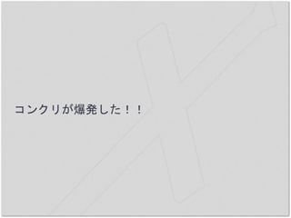 コンクリが爆発した！！
 