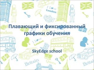 Плавающий и фиксированный
графики обучения
SkyEdge school
 