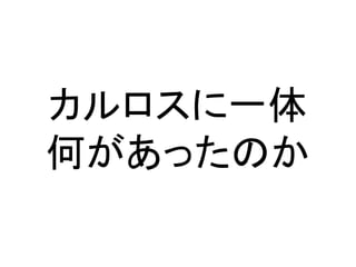 カルロスに一体
何があったのか
 