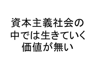 資本主義社会の
中では生きていく
価値が無い
 