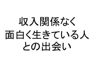 収入関係なく
面白く生きている人
との出会い
 