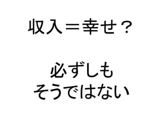 収入＝幸せ？
必ずしも
そうではない
 