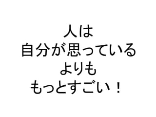 人は
自分が思っている
よりも
もっとすごい！
 