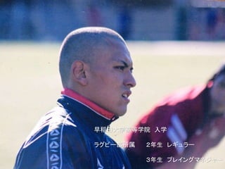 早稲田大学高等学院 入学
ラグビー部所属 ２年生 レギュラー
３年生 プレイングマネジャー
 