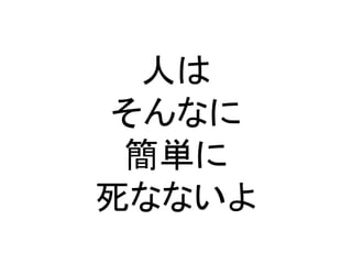 人は
そんなに
簡単に
死なないよ
 
