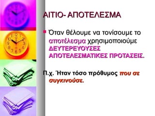 ΑΙΤΙΟ- ΑΠΟΤΕΛΕΣΜΑΑΙΤΙΟ- ΑΠΟΤΕΛΕΣΜΑ
 Όταν θέλουμε να τονίσουμε τοΌταν θέλουμε να τονίσουμε το
αποτέλεσμααποτέλεσμα χρησιμοποιούμεχρησιμοποιούμε
ΔΕΥΤΕΡΕΥΟΥΣΕΣΔΕΥΤΕΡΕΥΟΥΣΕΣ
ΑΠΟΤΕΛΕΣΜΑΤΙΚΕΣ ΠΡΟΤΑΣΕΙΣ.ΑΠΟΤΕΛΕΣΜΑΤΙΚΕΣ ΠΡΟΤΑΣΕΙΣ.
Π.χ. Ήταν τόσο πρόθυμοςΠ.χ. Ήταν τόσο πρόθυμος που σεπου σε
συγκινούσε.συγκινούσε.
 