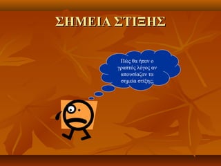 ΣΗΜΕΙΑ ΣΤΙΞΗΣΣΗΜΕΙΑ ΣΤΙΞΗΣ
Πώς θα ήταν ο
γραπτός λόγος αν
απουσίαζαν τα
σημεία στίξης;
 